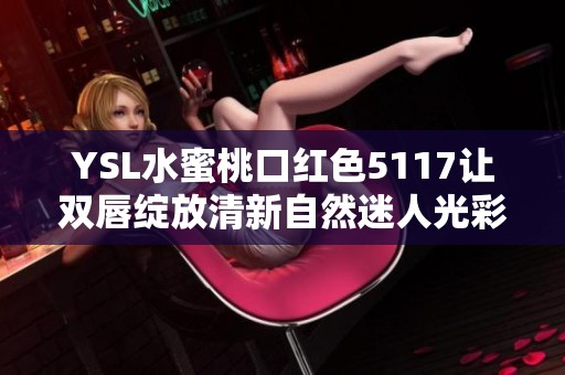 YSL水蜜桃口红色5117让双唇绽放清新自然迷人光彩