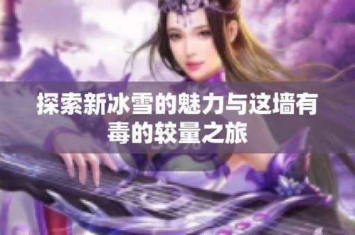 探索新冰雪的魅力与这墙有毒的较量之旅