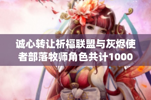 诚心转让祈福联盟与灰烬使者部落牧师角色共计1000g