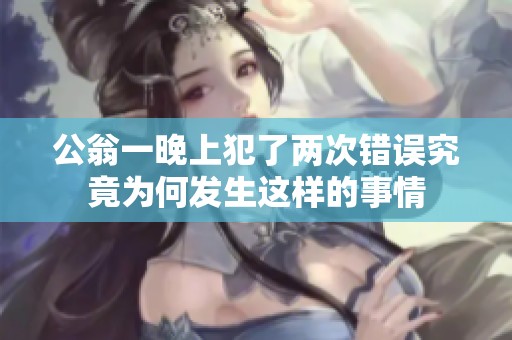 公翁一晚上犯了两次错误究竟为何发生这样的事情