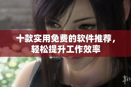 十款实用免费的软件推荐，轻松提升工作效率
