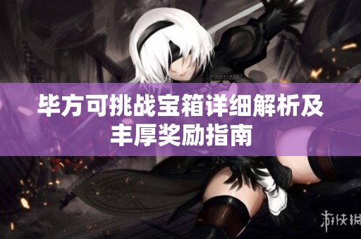 毕方可挑战宝箱详细解析及丰厚奖励指南