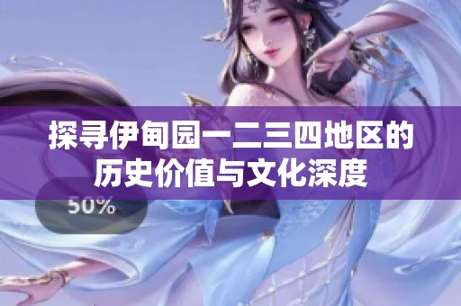 探寻伊甸园一二三四地区的历史价值与文化深度
