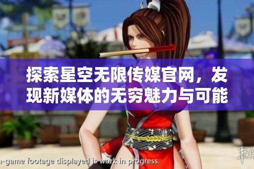 探索星空无限传媒官网，发现新媒体的无穷魅力与可能性