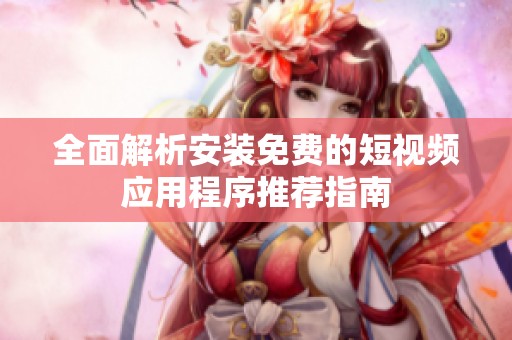 全面解析安装免费的短视频应用程序推荐指南