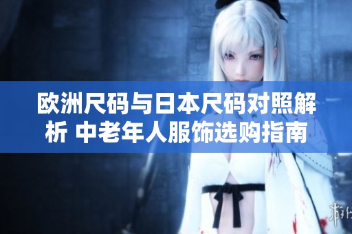 欧洲尺码与日本尺码对照解析 中老年人服饰选购指南