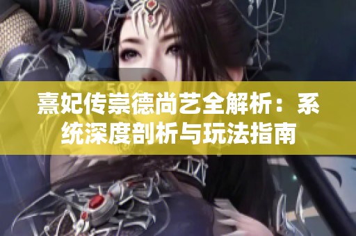 熹妃传崇德尚艺全解析：系统深度剖析与玩法指南