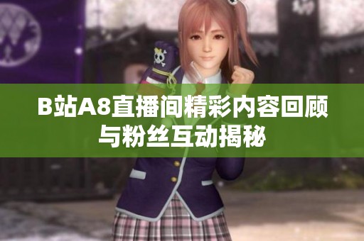 B站A8直播间精彩内容回顾与粉丝互动揭秘