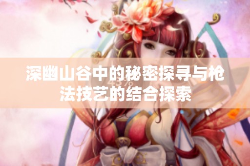 深幽山谷中的秘密探寻与枪法技艺的结合探索