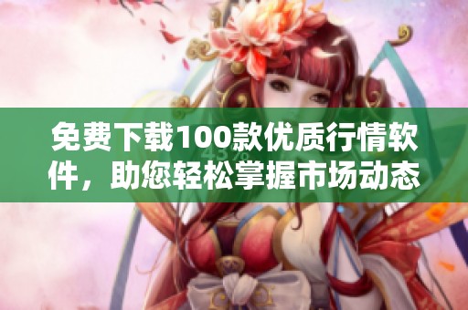 免费下载100款优质行情软件，助您轻松掌握市场动态
