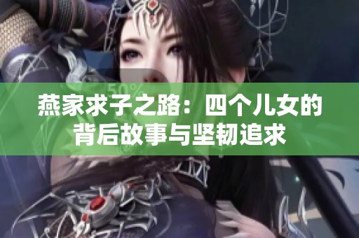 燕家求子之路：四个儿女的背后故事与坚韧追求