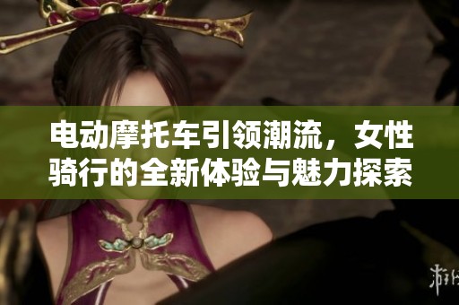 电动摩托车引领潮流，女性骑行的全新体验与魅力探索