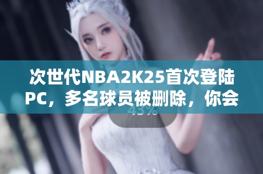 次世代NBA2K25首次登陆PC，多名球员被删除，你会选择购买吗？