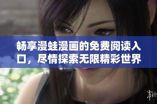 畅享漫蛙漫画的免费阅读入口，尽情探索无限精彩世界