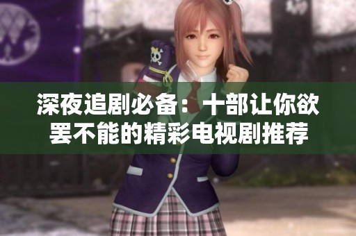 深夜追剧必备：十部让你欲罢不能的精彩电视剧推荐