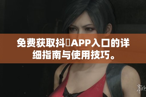 免费获取抖抈APP入口的详细指南与使用技巧。