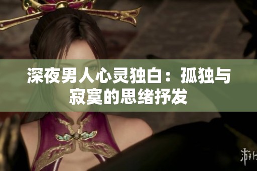 深夜男人心灵独白：孤独与寂寞的思绪抒发