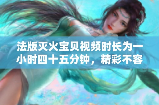 法版灭火宝贝视频时长为一小时四十五分钟，精彩不容错过