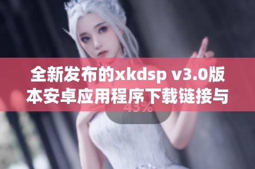 全新发布的xkdsp v3.0版本安卓应用程序下载链接与特点介绍