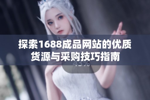 探索1688成品网站的优质货源与采购技巧指南