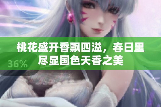 桃花盛开香飘四溢，春日里尽显国色天香之美