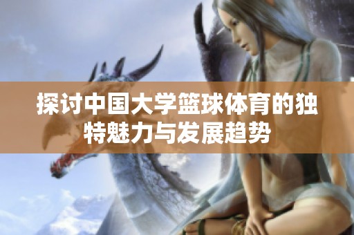 探讨中国大学篮球体育的独特魅力与发展趋势