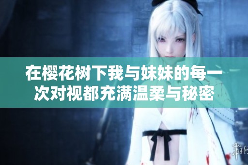 在樱花树下我与妹妹的每一次对视都充满温柔与秘密