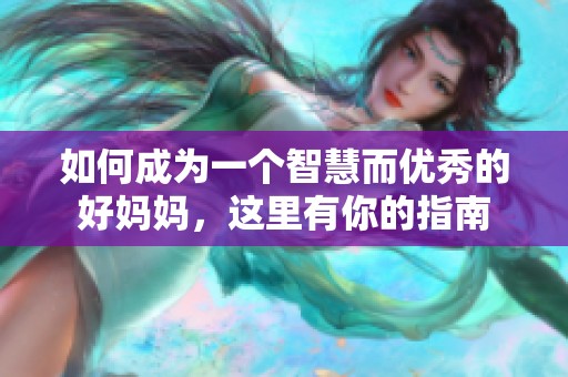 如何成为一个智慧而优秀的好妈妈，这里有你的指南