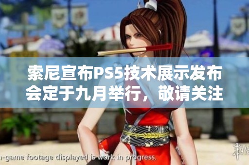 索尼宣布PS5技术展示发布会定于九月举行，敬请关注