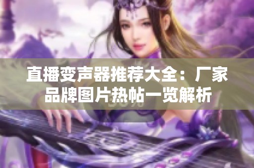直播变声器推荐大全：厂家品牌图片热帖一览解析