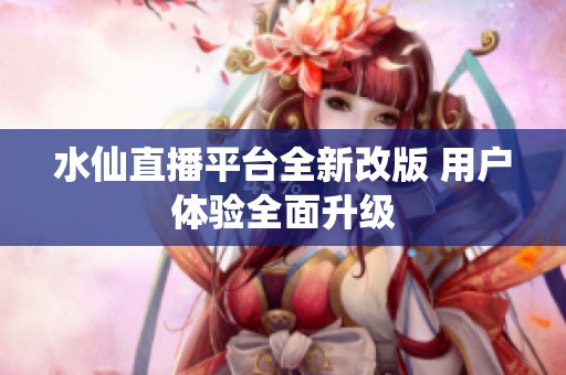 水仙直播平台全新改版 用户体验全面升级