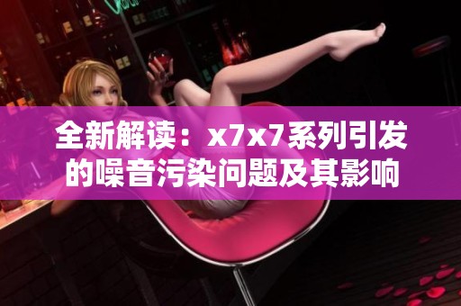 全新解读：x7x7系列引发的噪音污染问题及其影响