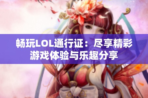 畅玩LOL通行证：尽享精彩游戏体验与乐趣分享