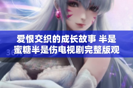 爱恨交织的成长故事 半是蜜糖半是伤电视剧完整版观看指南