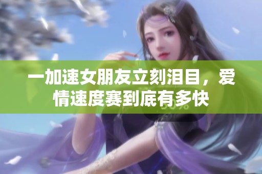 一加速女朋友立刻泪目，爱情速度赛到底有多快