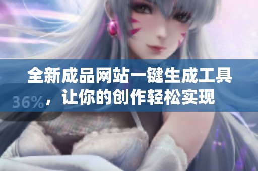 全新成品网站一键生成工具，让你的创作轻松实现