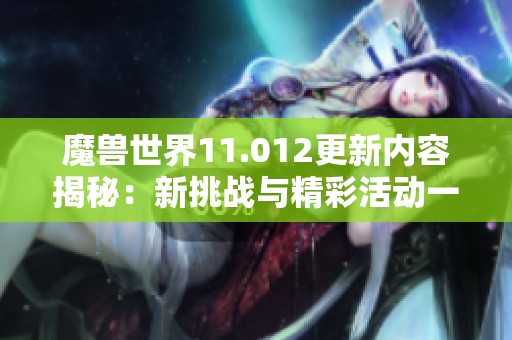 魔兽世界11.012更新内容揭秘：新挑战与精彩活动一览