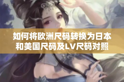 如何将欧洲尺码转换为日本和美国尺码及LV尺码对照表