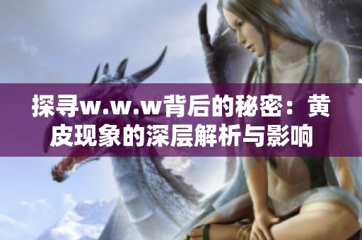 探寻w.w.w背后的秘密：黄皮现象的深层解析与影响