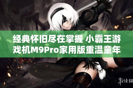 经典怀旧尽在掌握 小霸王游戏机M9Pro家用版重温童年记忆