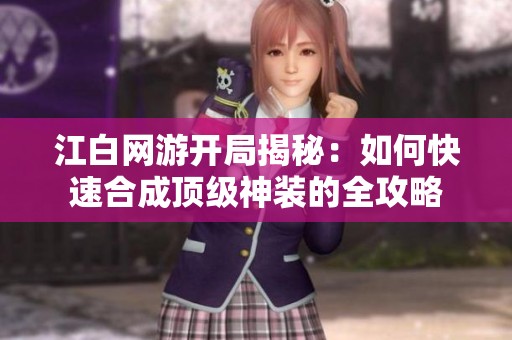 江白网游开局揭秘：如何快速合成顶级神装的全攻略