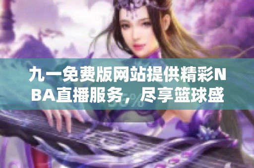 九一免费版网站提供精彩NBA直播服务，尽享篮球盛宴