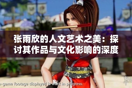 张雨欣的人文艺术之美：探讨其作品与文化影响的深度解析