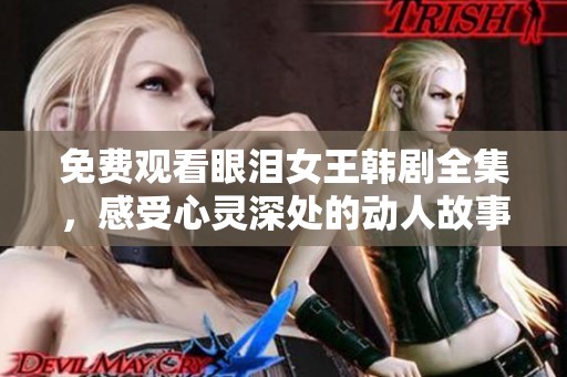 免费观看眼泪女王韩剧全集，感受心灵深处的动人故事