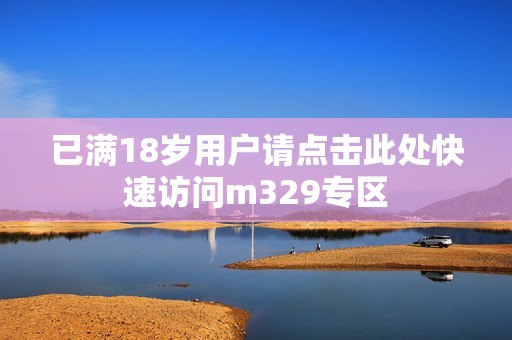 已满18岁用户请点击此处快速访问m329专区