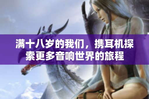 满十八岁的我们，携耳机探索更多音响世界的旅程