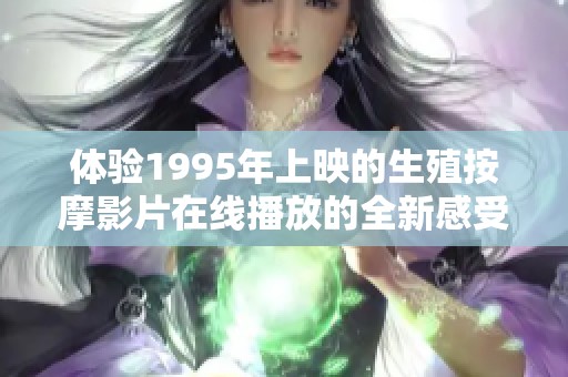 体验1995年上映的生殖按摩影片在线播放的全新感受