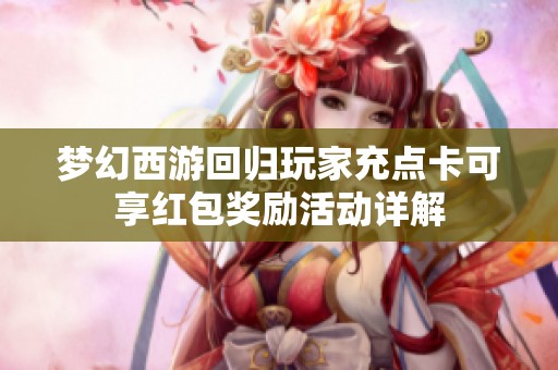 梦幻西游回归玩家充点卡可享红包奖励活动详解