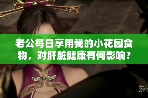老公每日享用我的小花园食物，对肝脏健康有何影响？