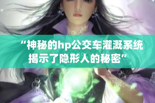 “神秘的hp公交车灌溉系统揭示了隐形人的秘密”